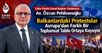 Zafer Partisi Genel Başkan Yardımcısı Av. Özcan Pehlivanoğlu: Balkanlardaki Protestolar Avrupa’dan Farklı Bir Toplumsal Tablo Ortaya Koyuyor...