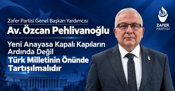 Zafer Partisi Genel Başkan Yardımcısı Av. Özcan Pehlivanoğlu: Yeni Anayasa Kapalı Kapıların Ardında Değil, Türk Milletinin Önünde Tartışılmalıdır