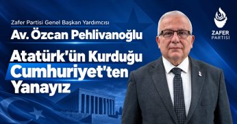 Zafer Partisi Genel Başkan Yardımcısı Av. Özcan Pehlivanoğlu: Atatürk'ün Kurduğu Cumhuriyet'ten Yanayız