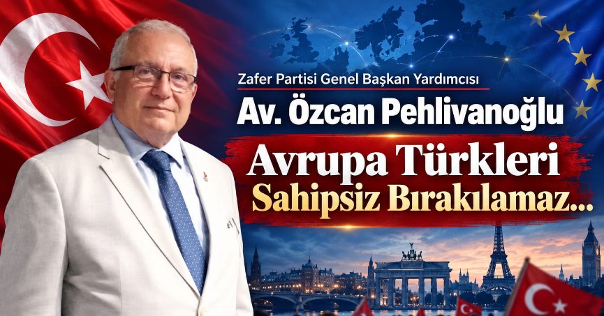 Av. Özcan Pehlivanoğlu: Avrupa Türkleri Sahipsiz Bırakılamaz...