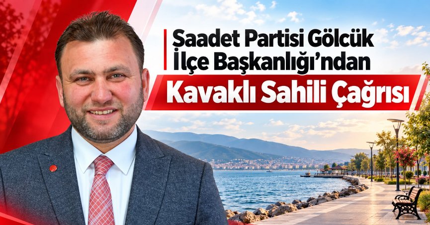 SAADET PARTİSİ GÖLCÜK İLÇE BAŞKANLIĞI’NDAN KAVAKLI SAHİLİ ÇAĞRISI: