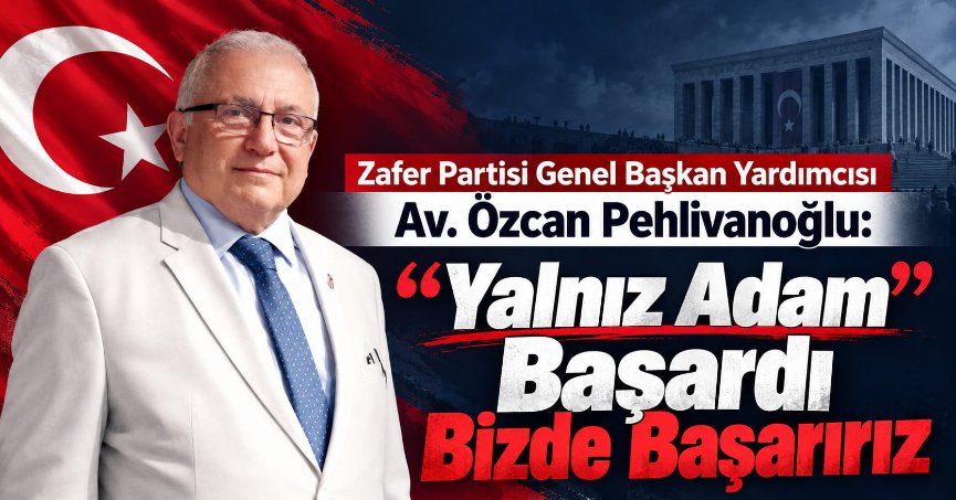 Zafer Partisi Genel Başkan Yardımcısı Av. Özcan Pehlivanoğlu: 