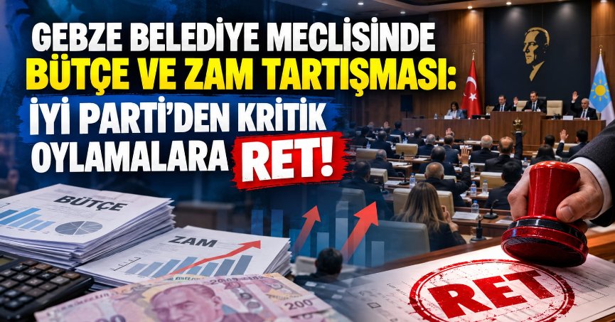GEBZE BELEDİYE MECLİSİNDE BÜTÇE VE ZAM TARTIŞMASI: İYİ PARTİ’DEN KRİTİK OYLAMALARA RET!