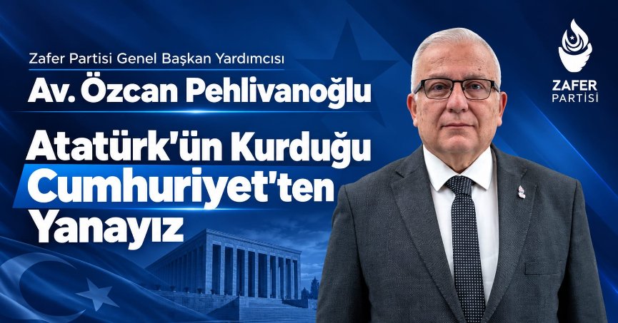 Zafer Partisi Genel Başkan Yardımcısı Av. Özcan Pehlivanoğlu: Atatürk'ün Kurduğu Cumhuriyet'ten Yanayız