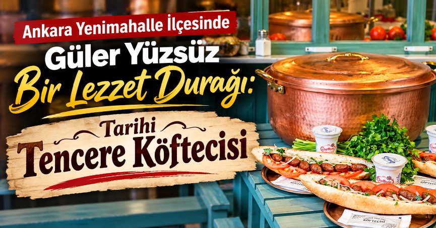 Ankara Yenimahalle İlçesinde Güler Yüzsüz Bir Lezzet Durağı: Tarihi Tencere Köftecisi...