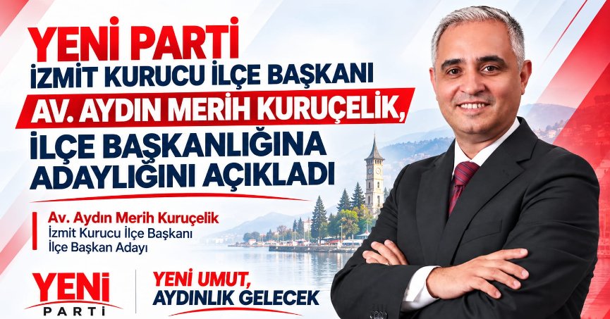 YENİ PARTİ İZMİT KURUCU İLÇE BAŞKANI AV. AYDIN MERİH KURUÇELİK, İLÇE BAŞKANLIĞINA ADAYLIĞINI AÇIKLADI