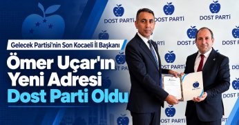 Gelecek Partisi'nin Son Kocaeli İl Başkanı Ömer Uçar’ın Yeni Adresi Dost Parti Oldu