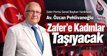Zafer Partisi Genel Başkan Yardımcısı Av. Özcan Pehlivanoğlu: ZAFER'E KADINLAR TAŞIYACAK!
