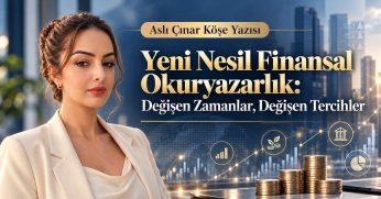Aslı Çınar Köşe Yazısı: Yeni Nesil Finansal Okuryazarlık: Değişen Zamanlar, Değişen Tercihler