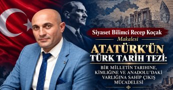 Siyaset Bilimci Recep Koçak Yazısı: ATATÜRK’ÜN TÜRK TARİH TEZİ: BİR MİLLETİN TARİHİNE, KİMLİĞİNE VE ANADOLU’DAKİ VARLIĞINA SAHİP ÇIKIŞ MÜCADELESİ
