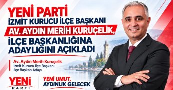 YENİ PARTİ İZMİT KURUCU İLÇE BAŞKANI AV. AYDIN MERİH KURUÇELİK, İLÇE BAŞKANLIĞINA ADAYLIĞINI AÇIKLADI