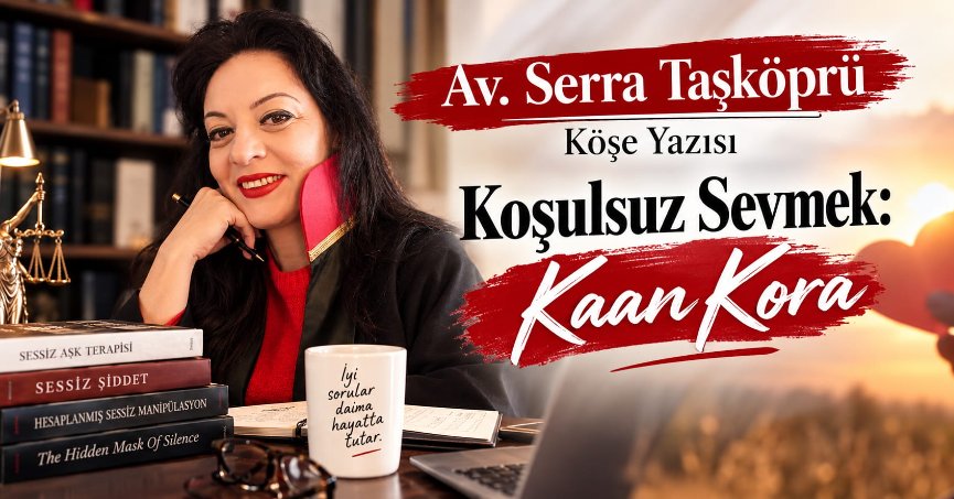 Av. Serra Taşköprü Köşe Yazısı: KOŞULSUZ SEVMEK: KAAN KORA