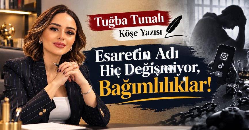 Tuğba Tunalı Köşe Yazısı: ESARETİN ADI HİÇ DEĞİŞMİYOR, BAĞIMLILIKLAR !