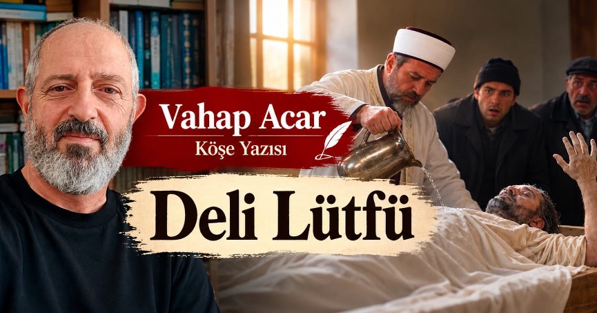 Vahap Acar Köşe Yazısı: Deli Lütfü