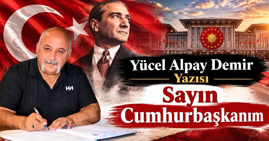 Yücel Alpay Demir Yazısı: Sayın Cumhurbaşkanım