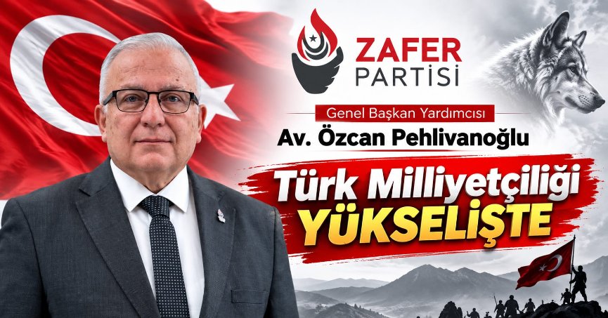 Zafer Partisi Genel Başkan Yardımcısı Av. Özcan Pehlivanoğlu: TÜRK MİLLİYETÇİLİĞİ YÜKSELİŞTE!